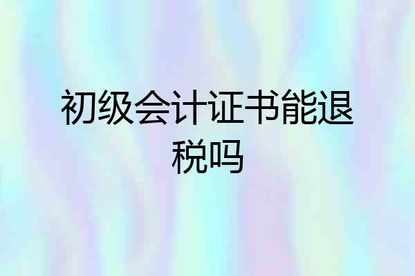初级会计证书能退税吗