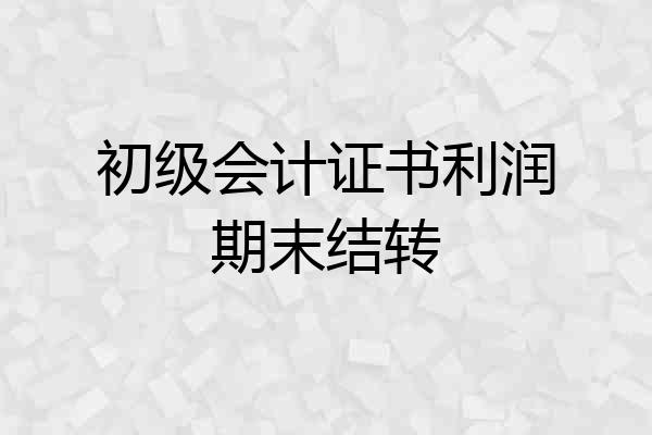 初级会计证书利润期末结转