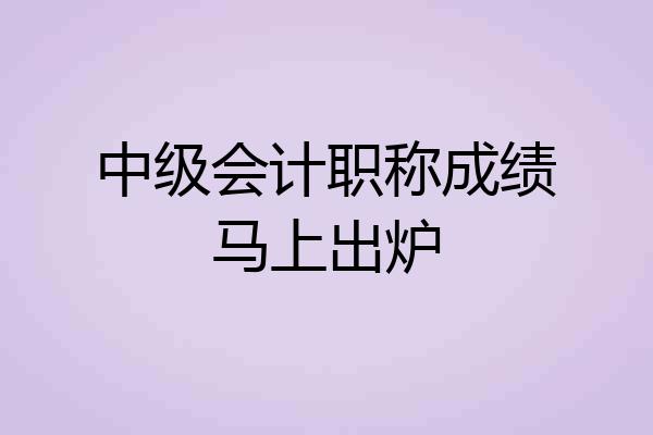 中级会计职称成绩马上出炉