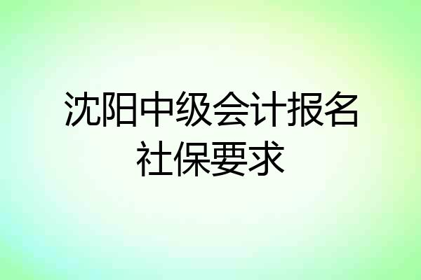沈阳中级会计报名社保要求