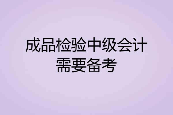 成品检验中级会计需要备考