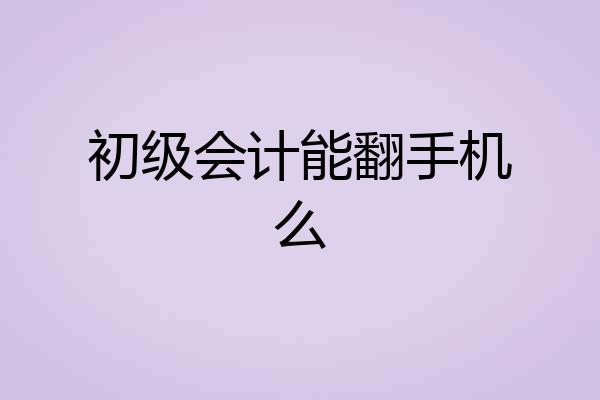 初级会计能翻手机么