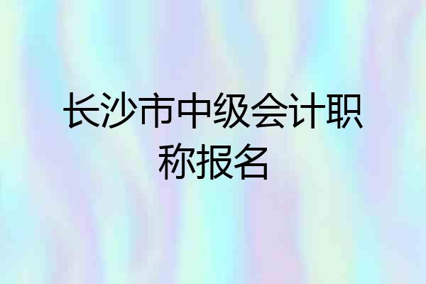 长沙市中级会计职称报名