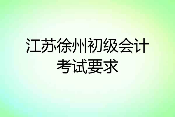 江苏徐州初级会计考试要求