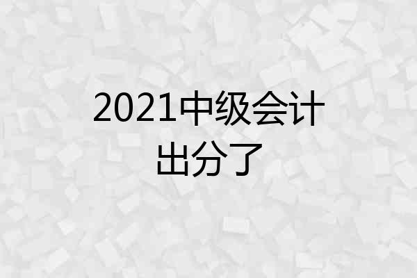 2021中级会计出分了