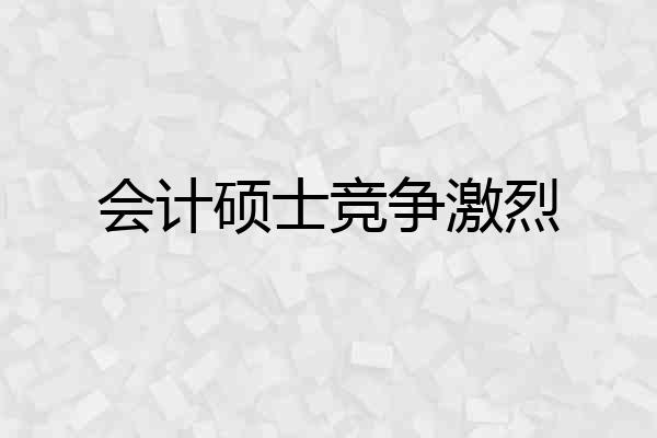 会计硕士竞争激烈