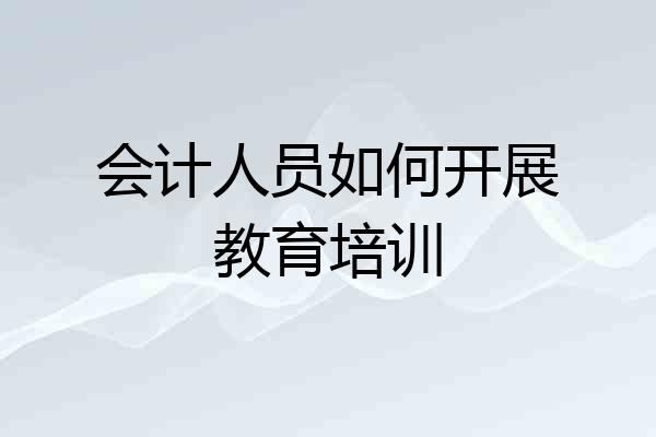 会计人员如何开展教育培训