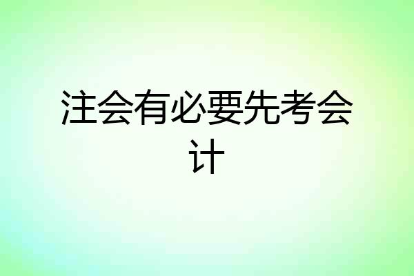 注会有必要先考会计