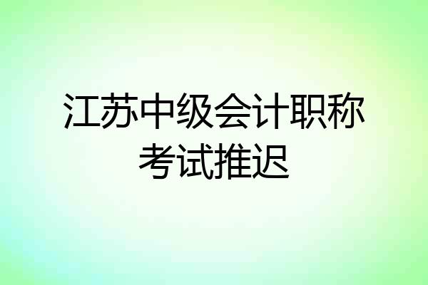 江苏中级会计职称考试推迟