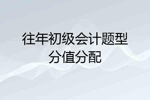 往年初级会计题型分值分配