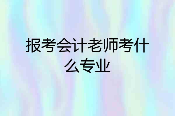 报考会计老师考什么专业