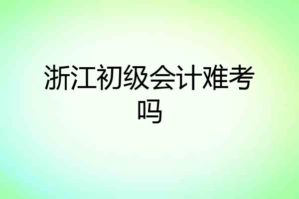 浙江初级会计难考吗
