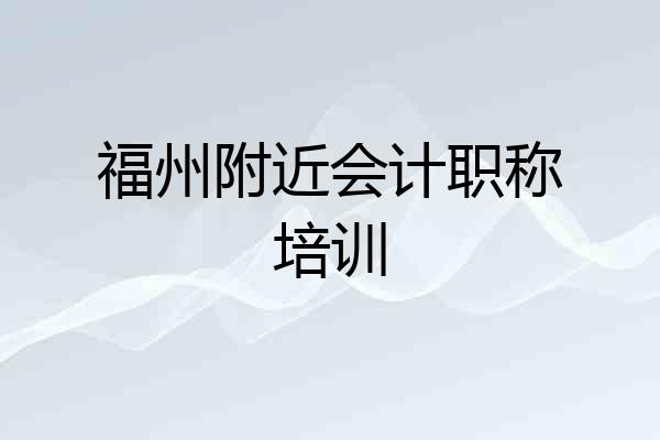 福州附近会计职称培训