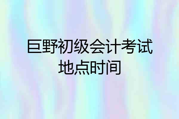 巨野初级会计考试地点时间