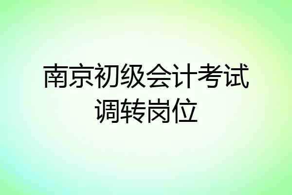 南京初级会计考试调转岗位