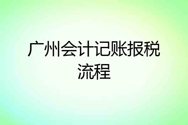 广州会计记账报税流程
