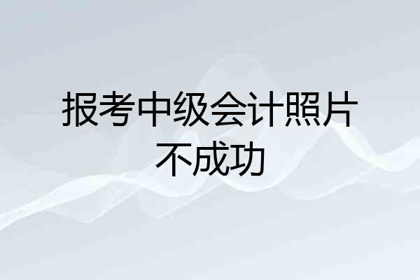 报考中级会计照片不成功