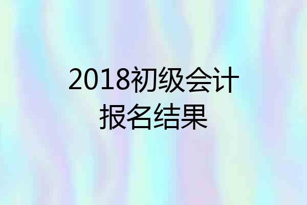 2018初级会计报名结果