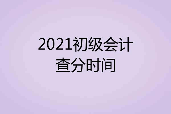 2021初级会计查分时间
