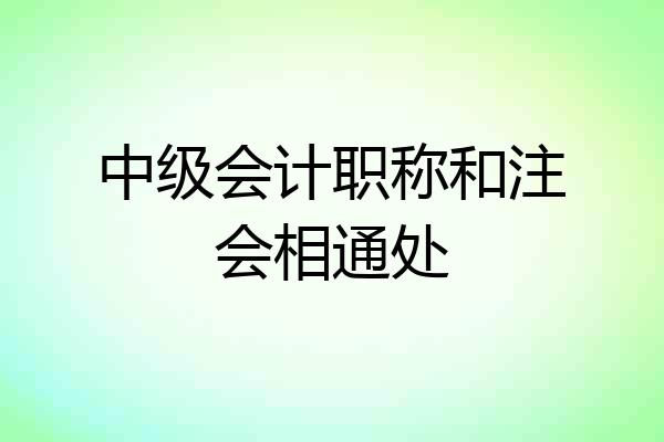 中级会计职称和注会相通处