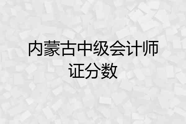 内蒙古中级会计师证分数