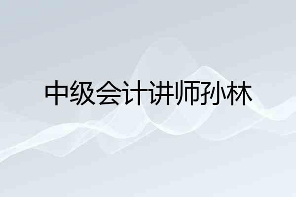 中级会计讲师孙林