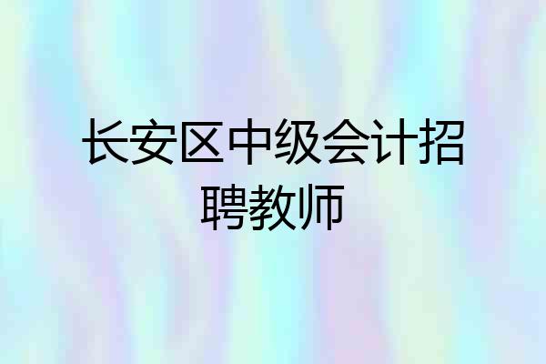 长安区中级会计招聘教师