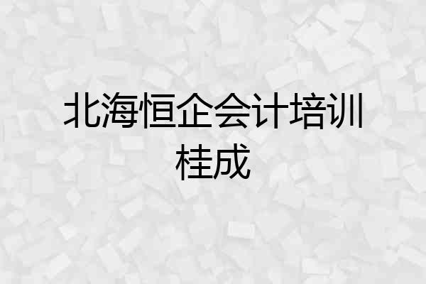 北海恒企会计培训桂成