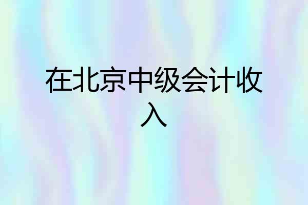 在北京中级会计收入