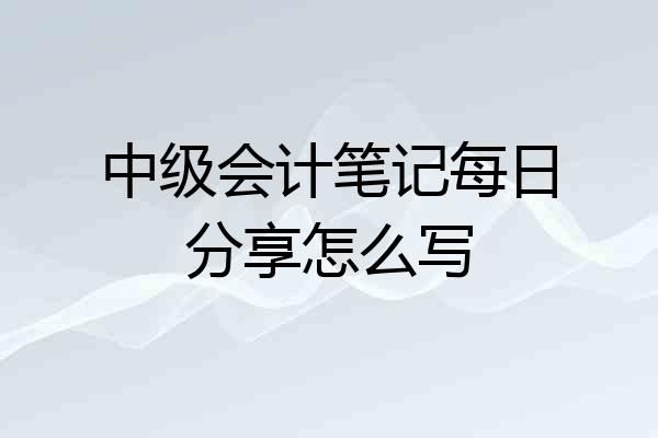 中级会计笔记每日分享怎么写