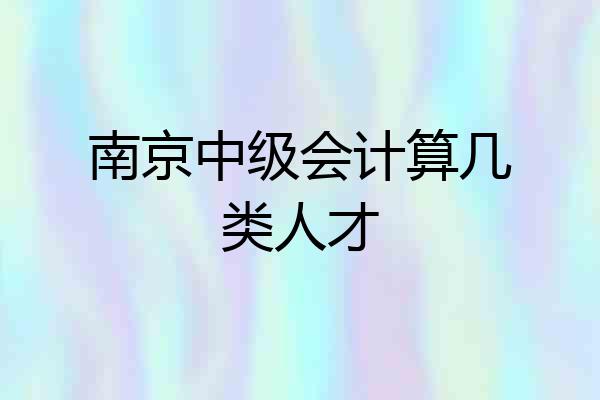 南京中级会计算几类人才