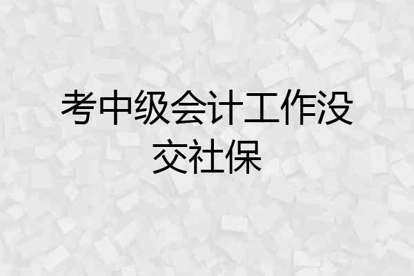 考中级会计工作没交社保