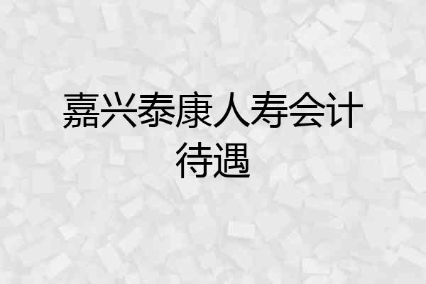 嘉兴泰康人寿会计待遇