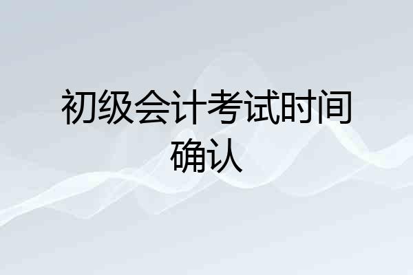 初级会计考试时间确认