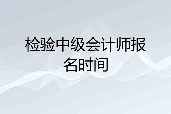 检验中级会计师报名时间