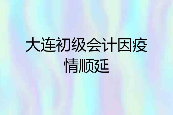 大连初级会计因疫情顺延