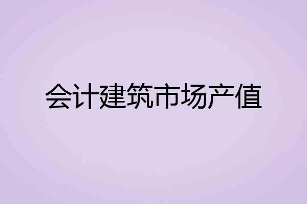 会计建筑市场产值