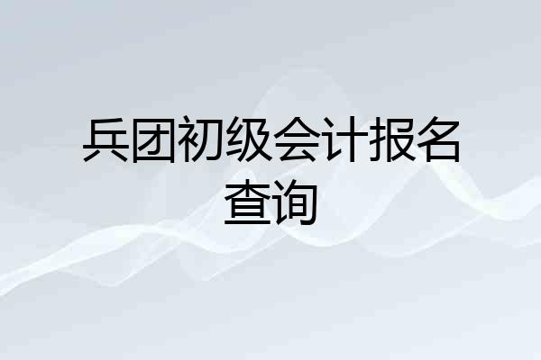 兵团初级会计报名查询