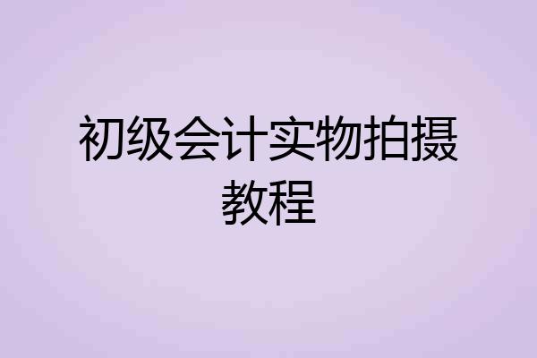 初级会计实物拍摄教程