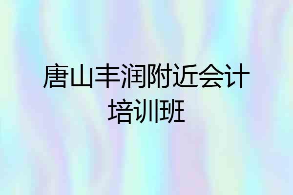 唐山丰润附近会计培训班