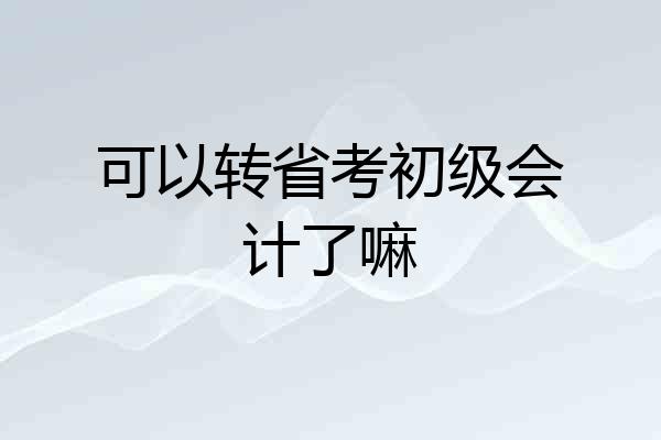 可以转省考初级会计了嘛
