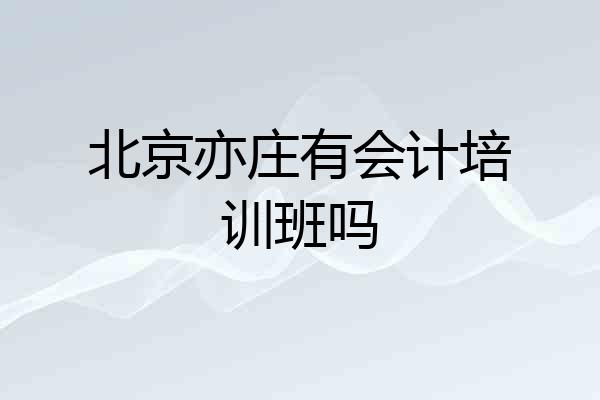 北京亦庄有会计培训班吗