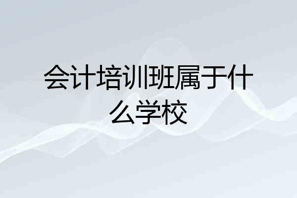 会计培训班属于什么学校