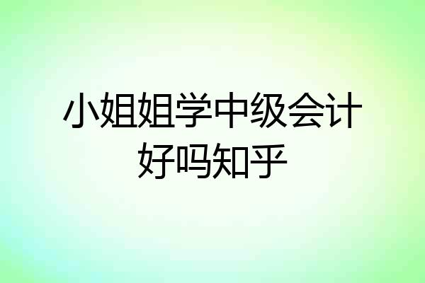 小姐姐学中级会计好吗知乎