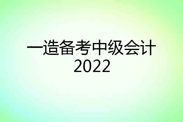 一造备考中级会计2022