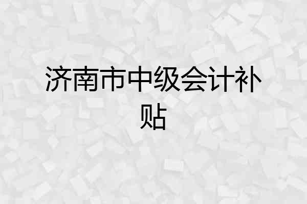 济南市中级会计补贴