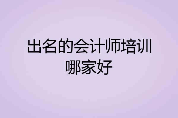 出名的会计师培训哪家好