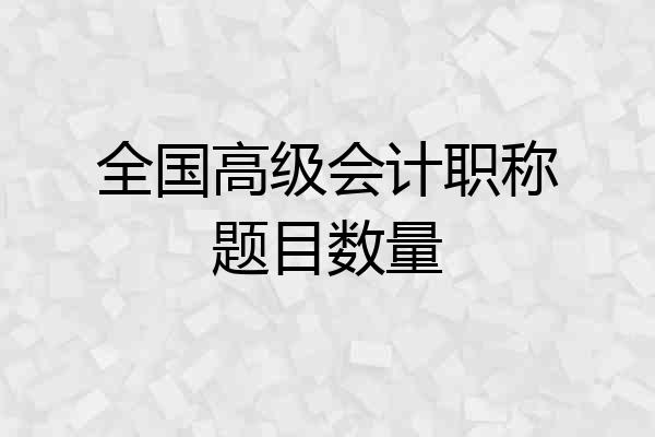 全国高级会计职称题目数量