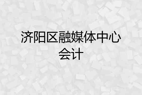济阳区融媒体中心会计