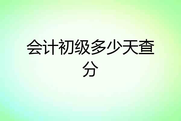 会计初级多少天查分